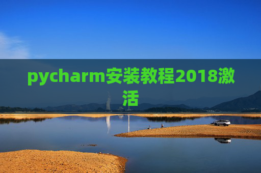 pycharm安装教程2018激活 pycharm安装教程2018激活